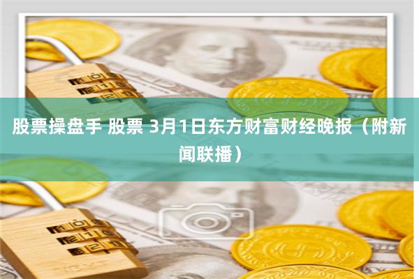 股票操盘手 股票 3月1日东方财富财经晚报（附新闻联播）