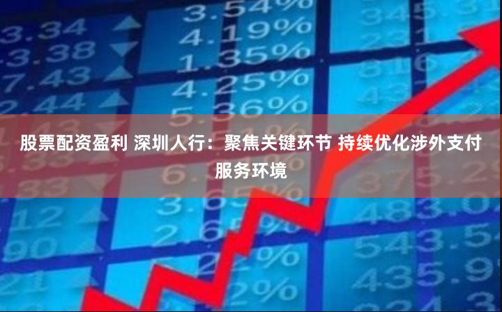 股票配资盈利 深圳人行：聚焦关键环节 持续优化涉外支付服务环境