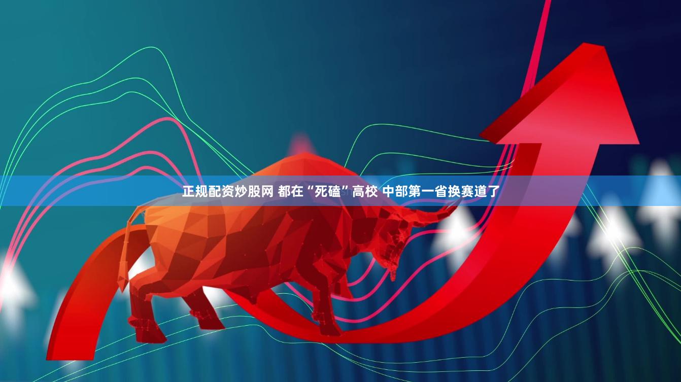 正规配资炒股网 都在“死磕”高校 中部第一省换赛道了