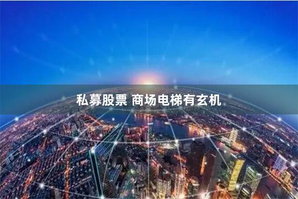 私募股票 商场电梯有玄机