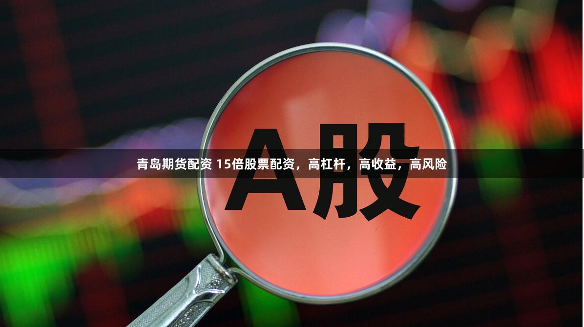 青岛期货配资 15倍股票配资，高杠杆，高收益，高风险
