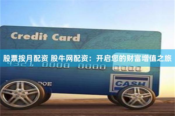 股票按月配资 股牛网配资：开启您的财富增值之旅
