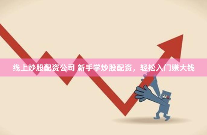 线上炒股配资公司 新手学炒股配资，轻松入门赚大钱