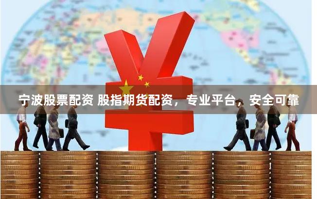 宁波股票配资 股指期货配资，专业平台，安全可靠