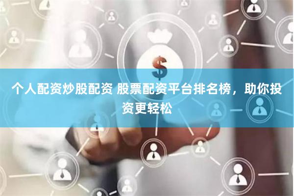 个人配资炒股配资 股票配资平台排名榜，助你投资更轻松