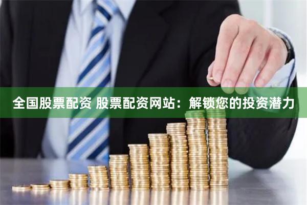 全国股票配资 股票配资网站：解锁您的投资潜力