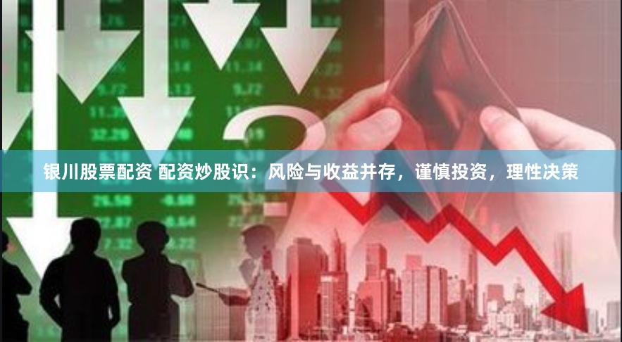 银川股票配资 配资炒股识：风险与收益并存，谨慎投资，理性决策