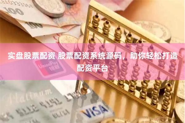 实盘股票配资 股票配资系统源码，助你轻松打造配资平台