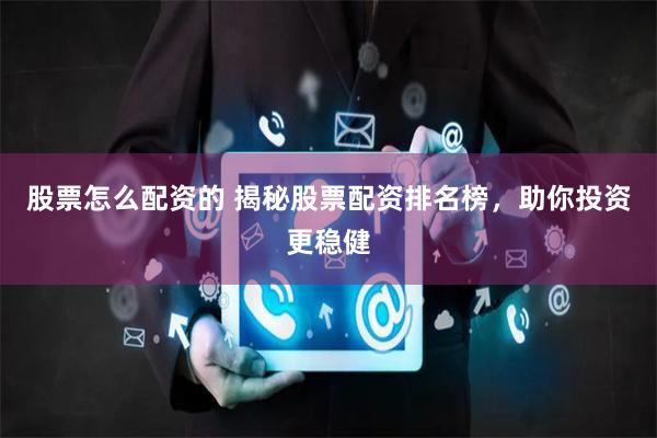 股票怎么配资的 揭秘股票配资排名榜，助你投资更稳健