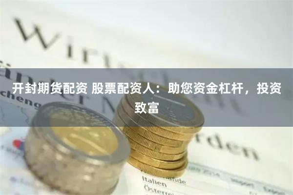 开封期货配资 股票配资人：助您资金杠杆，投资致富