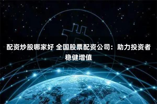 配资炒股哪家好 全国股票配资公司：助力投资者稳健增值