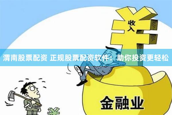 渭南股票配资 正规股票配资软件：助你投资更轻松