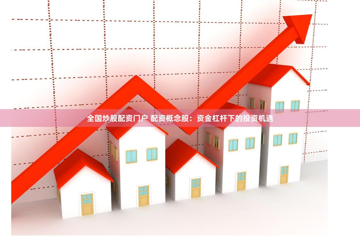 全国炒股配资门户 配资概念股：资金杠杆下的投资机遇