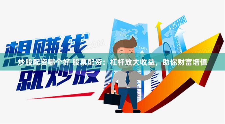 炒股配资哪个好 股票配资：杠杆放大收益，助你财富增值