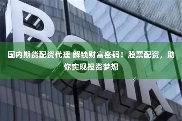 国内期货配资代理 解锁财富密码！股票配资，助你实现投资梦想