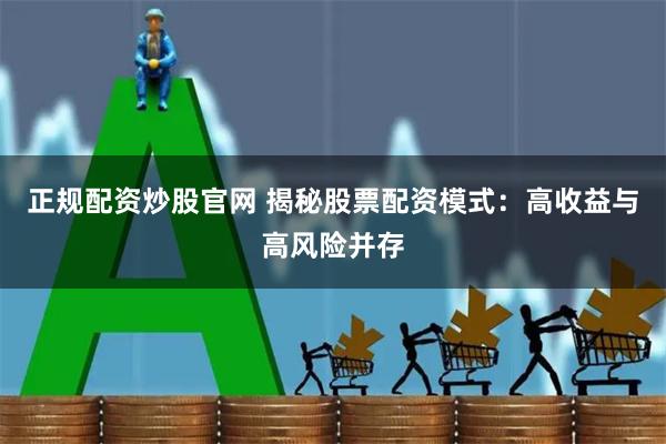 正规配资炒股官网 揭秘股票配资模式：高收益与高风险并存