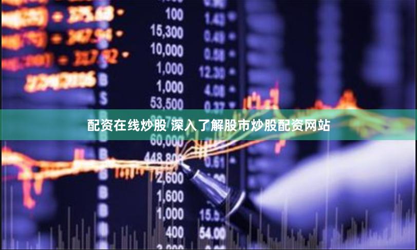 配资在线炒股 深入了解股市炒股配资网站