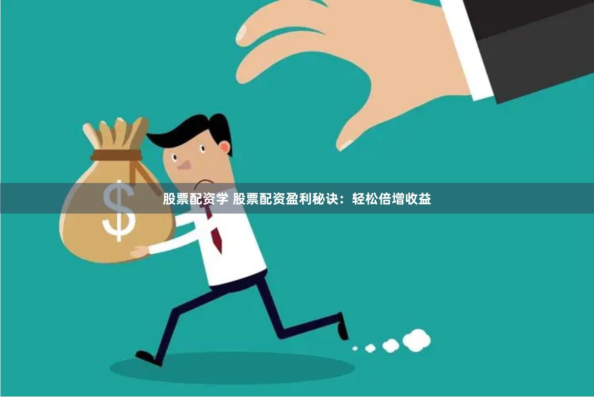 股票配资学 股票配资盈利秘诀：轻松倍增收益