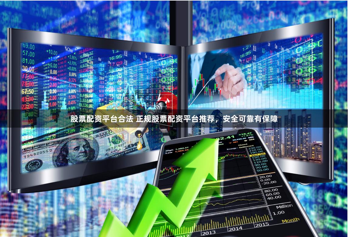 股票配资平台合法 正规股票配资平台推荐，安全可靠有保障