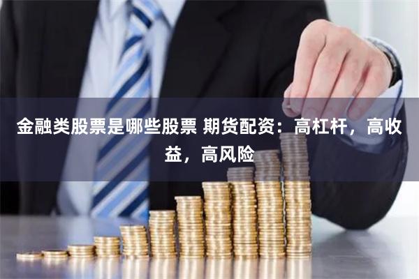 金融类股票是哪些股票 期货配资：高杠杆，高收益，高风险