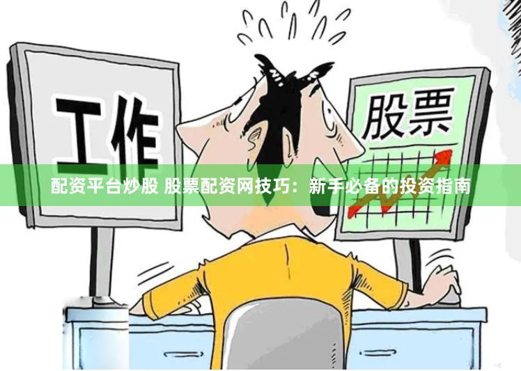 配资平台炒股 股票配资网技巧：新手必备的投资指南