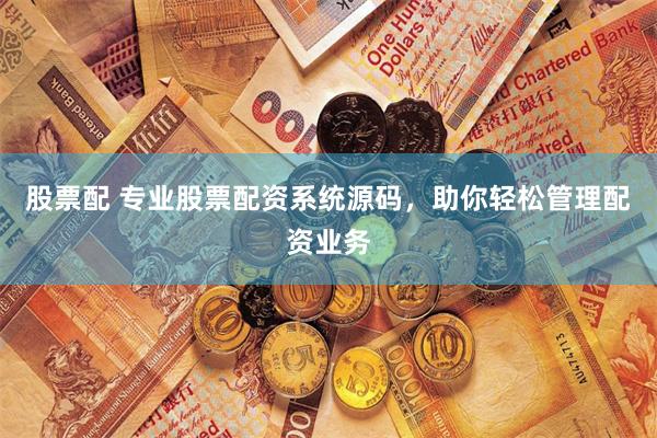 股票配 专业股票配资系统源码，助你轻松管理配资业务