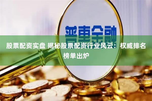 股票配资实盘 揭秘股票配资行业风云：权威排名榜单出炉