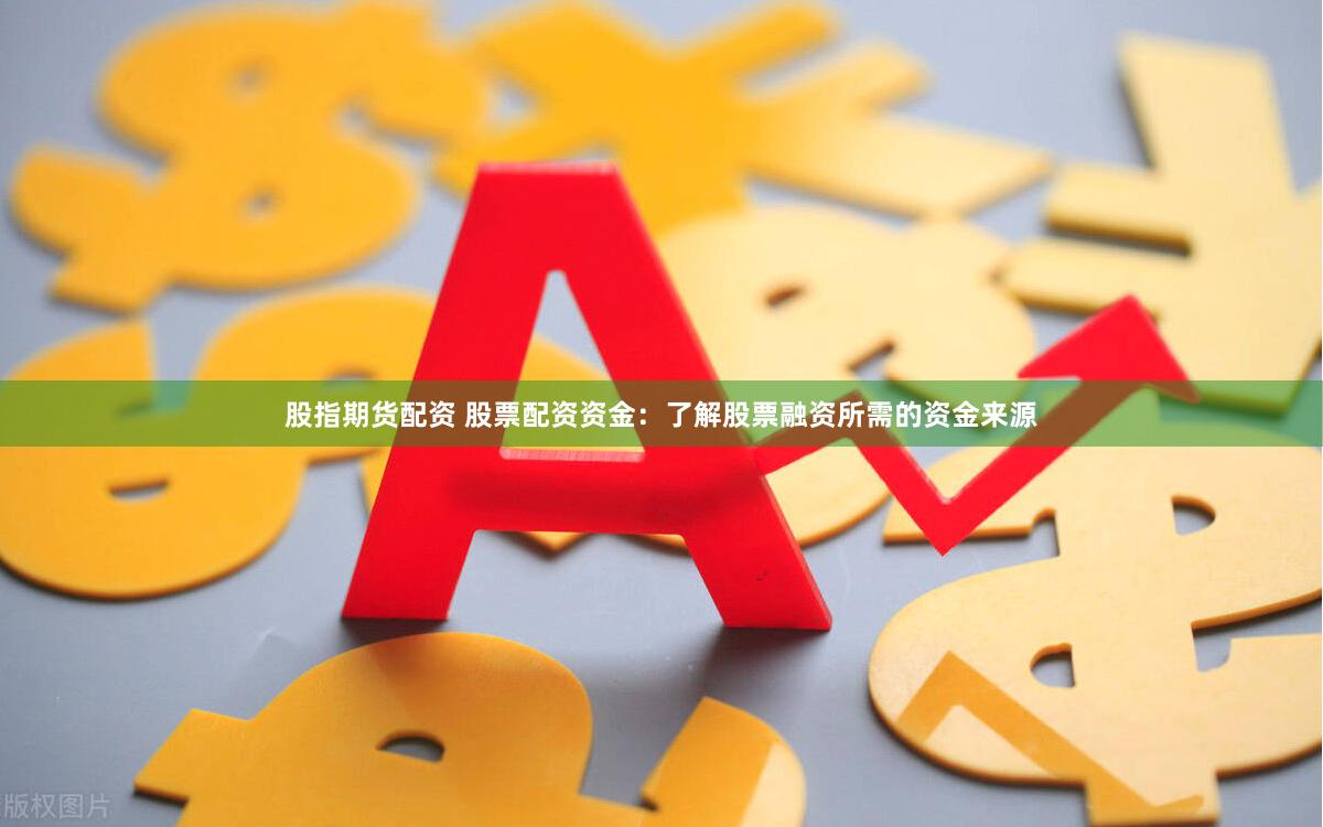 股指期货配资 股票配资资金：了解股票融资所需的资金来源