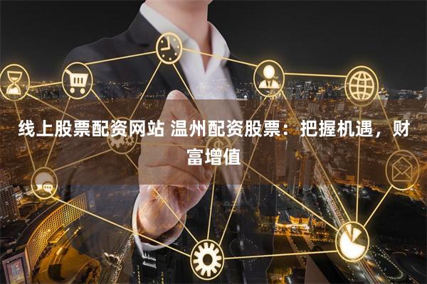 线上股票配资网站 温州配资股票：把握机遇，财富增值