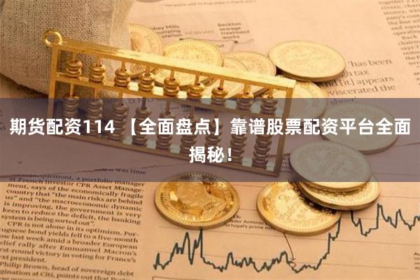 期货配资114 【全面盘点】靠谱股票配资平台全面揭秘！