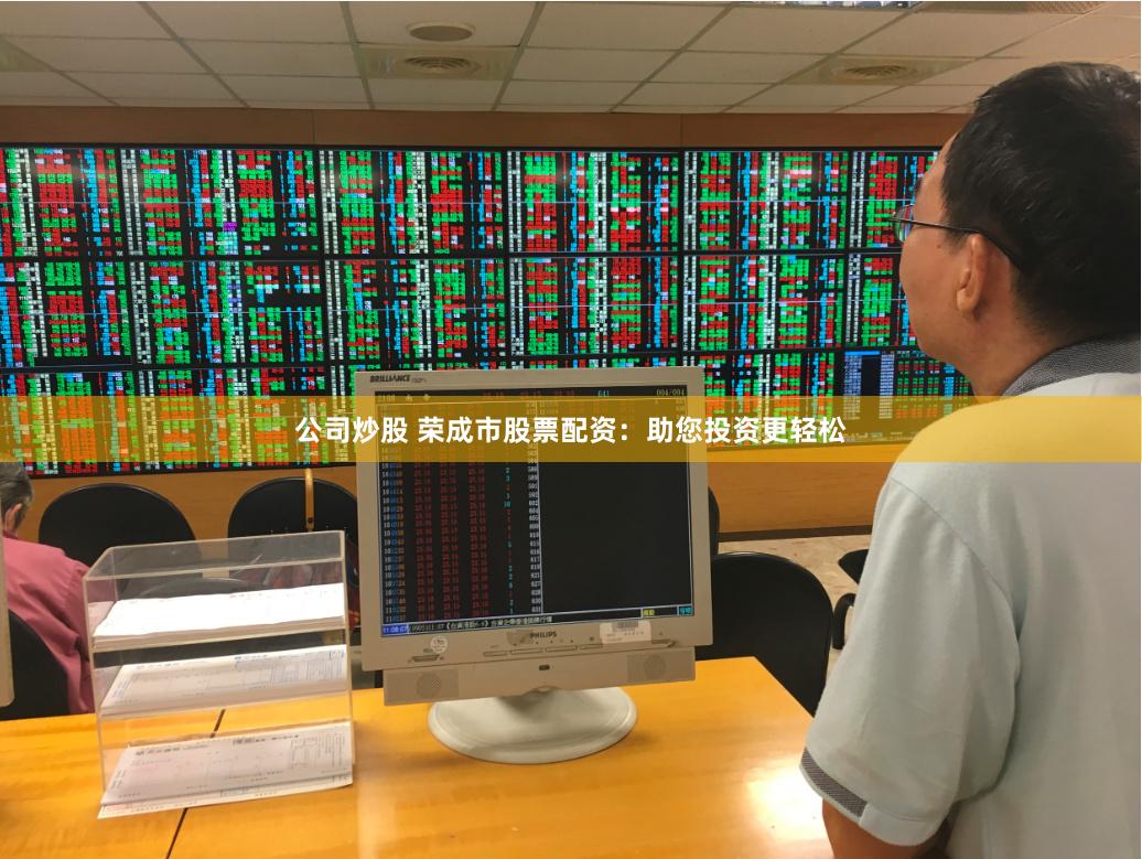 公司炒股 荣成市股票配资：助您投资更轻松