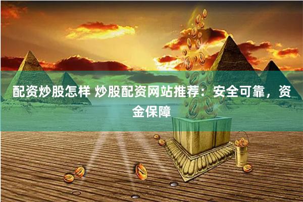 配资炒股怎样 炒股配资网站推荐：安全可靠，资金保障