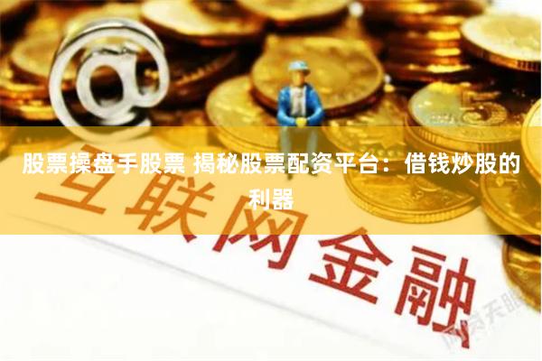 股票操盘手股票 揭秘股票配资平台：借钱炒股的利器