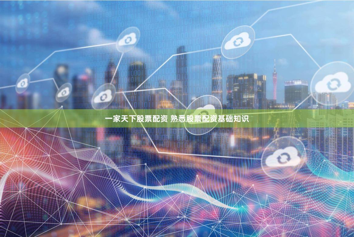 一家天下股票配资 熟悉股票配资基础知识