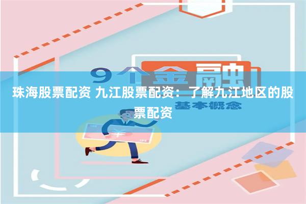 珠海股票配资 九江股票配资：了解九江地区的股票配资