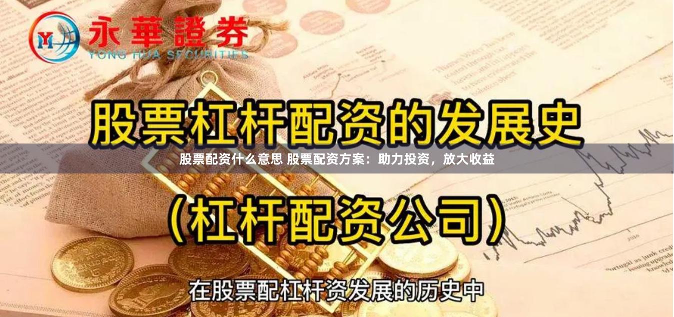 股票配资什么意思 股票配资方案：助力投资，放大收益