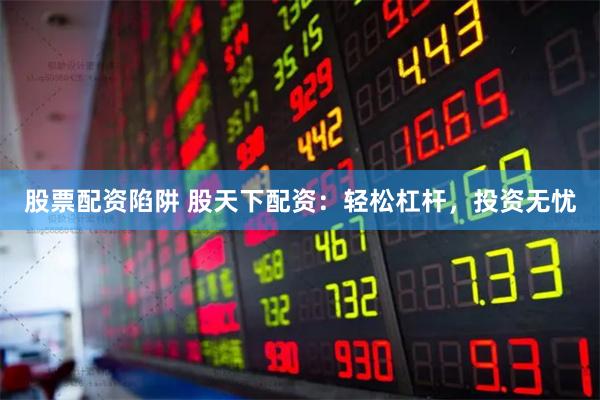 股票配资陷阱 股天下配资：轻松杠杆，投资无忧