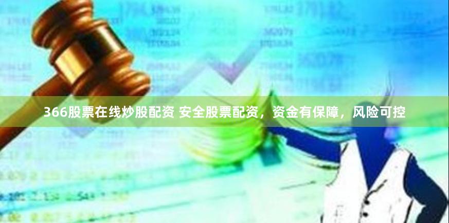 366股票在线炒股配资 安全股票配资，资金有保障，风险可控