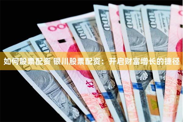 如何股票配资 银川股票配资：开启财富增长的捷径