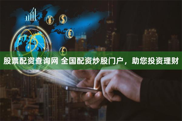 股票配资查询网 全国配资炒股门户，助您投资理财