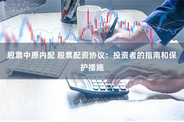 股票中原内配 股票配资协议：投资者的指南和保护措施