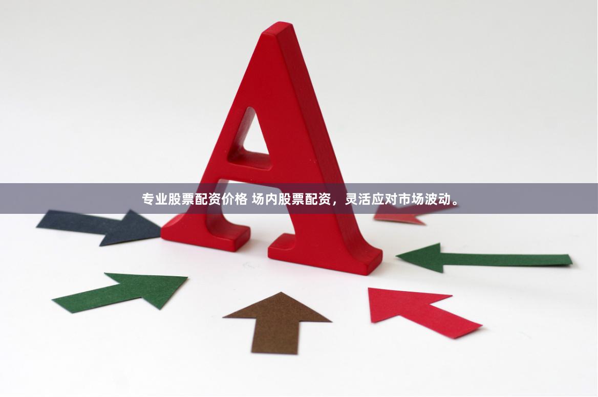 专业股票配资价格 场内股票配资，灵活应对市场波动。