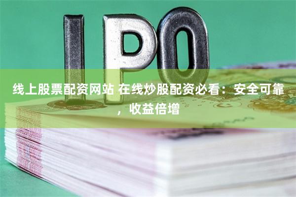 线上股票配资网站 在线炒股配资必看：安全可靠，收益倍增