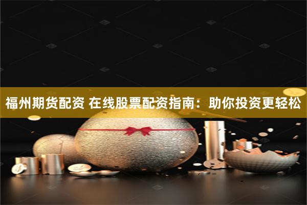 福州期货配资 在线股票配资指南：助你投资更轻松