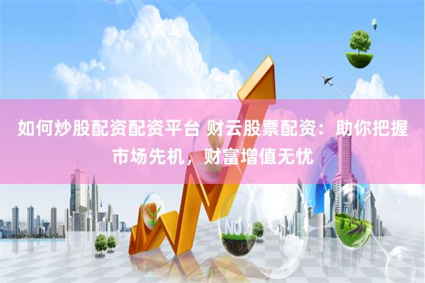 如何炒股配资配资平台 财云股票配资：助你把握市场先机，财富增值无忧