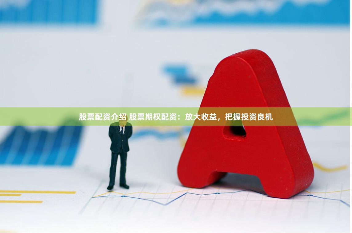 股票配资介绍 股票期权配资：放大收益，把握投资良机