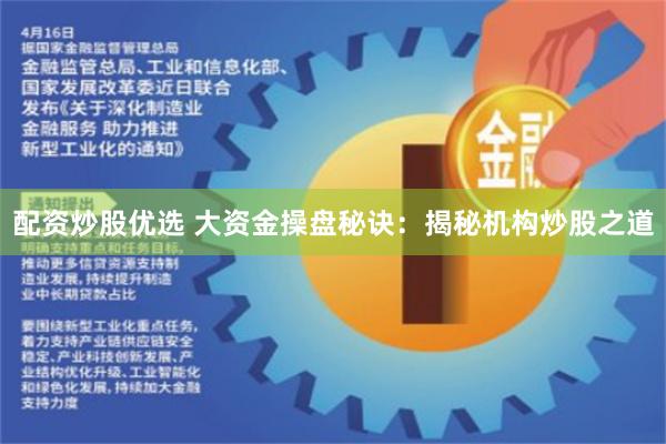 配资炒股优选 大资金操盘秘诀：揭秘机构炒股之道