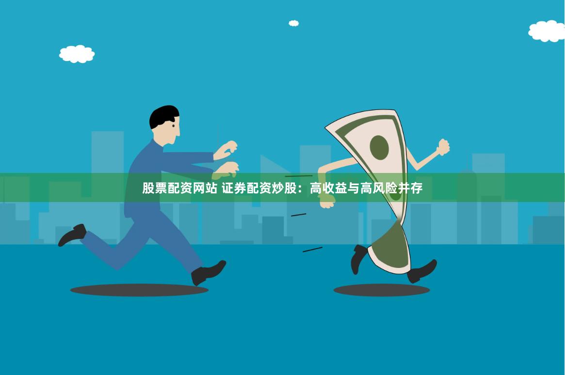 股票配资网站 证券配资炒股：高收益与高风险并存