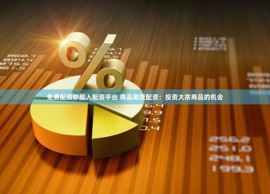 免费配资炒股入配资平台 商品期货配资：投资大宗商品的机会