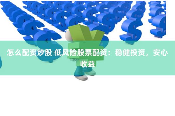 怎么配资炒股 低风险股票配资：稳健投资，安心收益